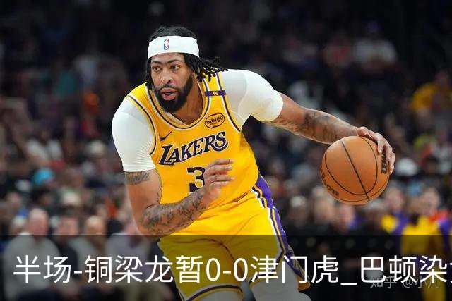半场-铜梁龙暂0-0津门虎 巴顿染黄 双方总计0射正