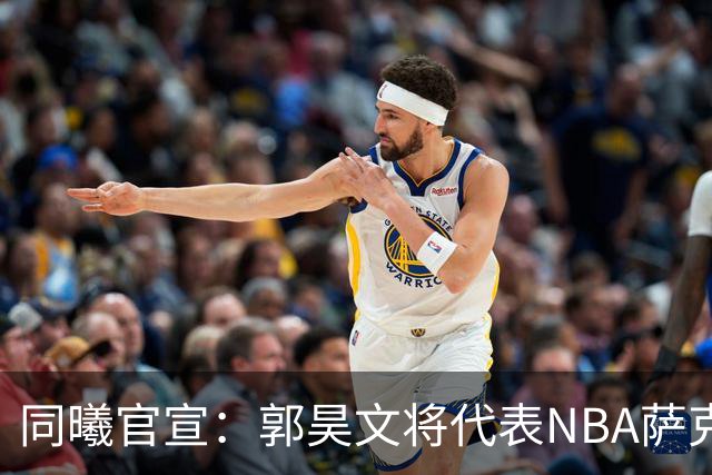 同曦官宣：郭昊文将代表NBA萨克拉门托国王队出战夏季联赛