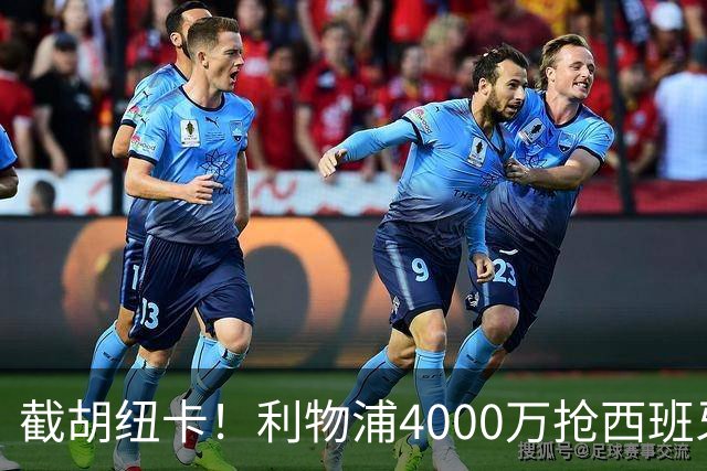 截胡纽卡！利物浦4000万抢西班牙国脚，完成体检，皇马白捡2000万