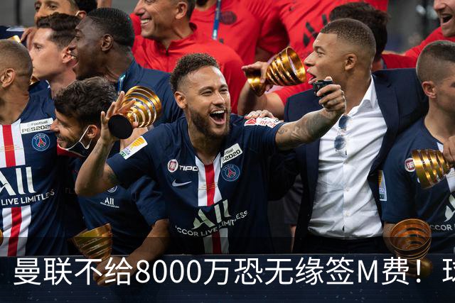 曼联不给8000万恐无缘签M费！球员拒绝表态只去红魔，也愿加盟热刺