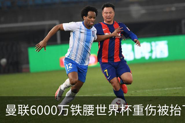 曼联6000万铁腰世界杯重伤被抬下，疑似ACL撕裂泪流满面！夏窗转会恐成泡影