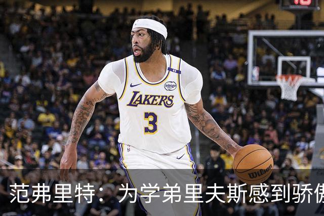 范弗里特：为学弟里夫斯感到骄傲 他高中时我就觉得他打得很好