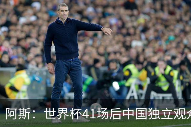 阿斯：世界杯41场后中国独立观众超2亿 日本vs突尼斯2400万人观看