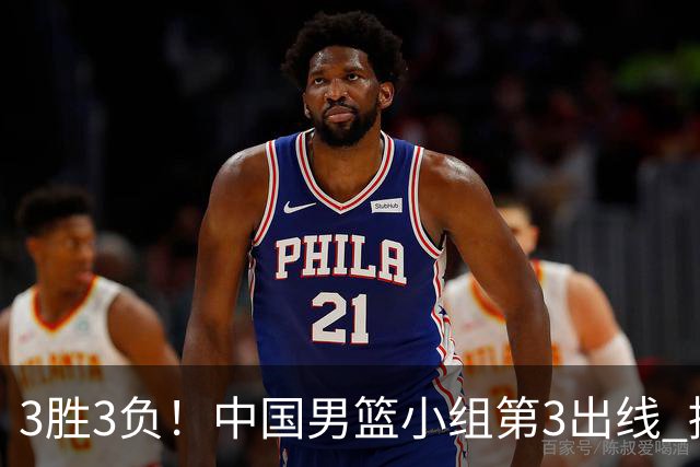 3胜3负！中国男篮小组第3出线 挑战才刚刚开始：第二阶段对手确定