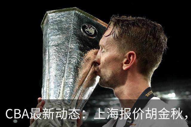CBA最新动态：上海报价胡金秋，迪亚洛已签约，辽宁放弃大莫