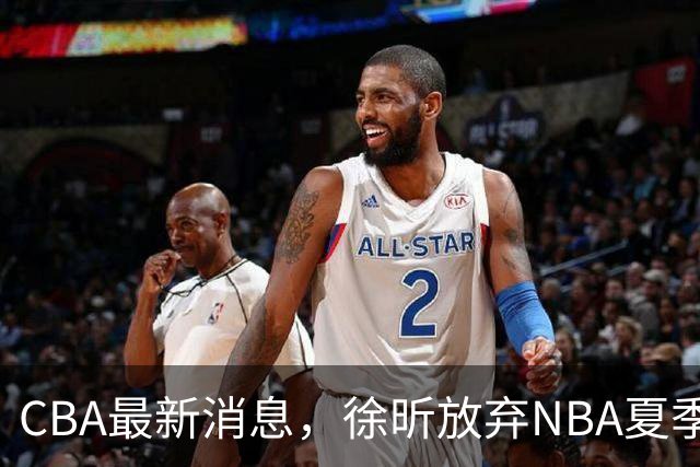 CBA最新消息，徐昕放弃NBA夏季联赛邀请，孙悦现身周杰伦演唱会！