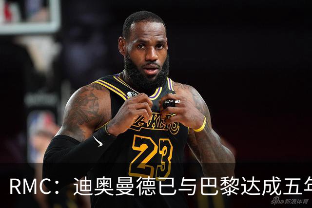 RMC：迪奥曼德已与巴黎达成五年协议，但巴黎不愿出1.3亿